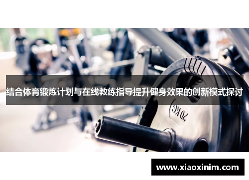 结合体育锻炼计划与在线教练指导提升健身效果的创新模式探讨